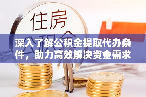 珠海深入了解公积金提取代办条件，助力高效解决资金需求
