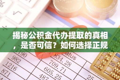 珠海揭秘公积金代办提取的真相，是否可信？如何选择正规服务？