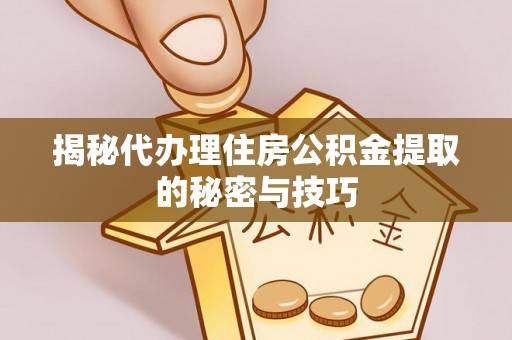 珠海揭秘代办理住房公积金提取的秘密与技巧