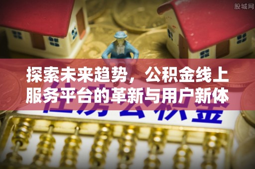 珠海探索未来趋势，公积金线上服务平台的革新与用户新体验