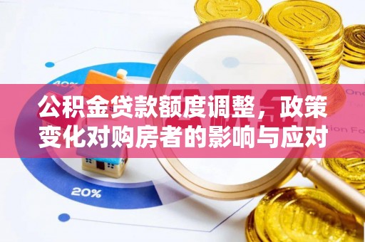 珠海公积金贷款额度调整，政策变化对购房者的影响与应对策略