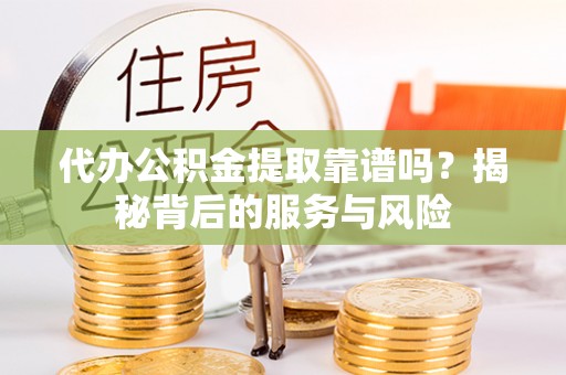 珠海代办公积金提取靠谱吗？揭秘背后的服务与风险