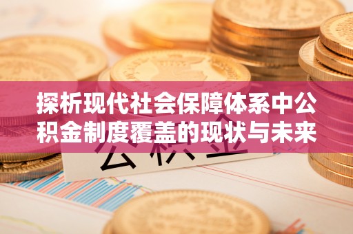 珠海探析现代社会保障体系中公积金制度覆盖的现状与未来