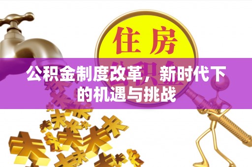 珠海公积金制度改革，新时代下的机遇与挑战