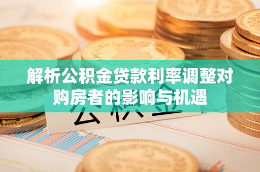 珠海解析公积金贷款利率调整对购房者的影响与机遇