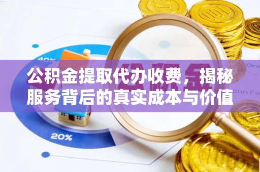 珠海公积金提取代办收费，揭秘服务背后的真实成本与价值