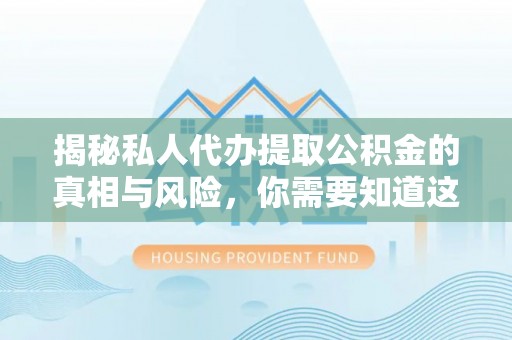 珠海揭秘私人代办提取公积金的真相与风险，你需要知道这些！