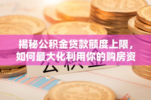 珠海揭秘公积金贷款额度上限，如何最大化利用你的购房资金？