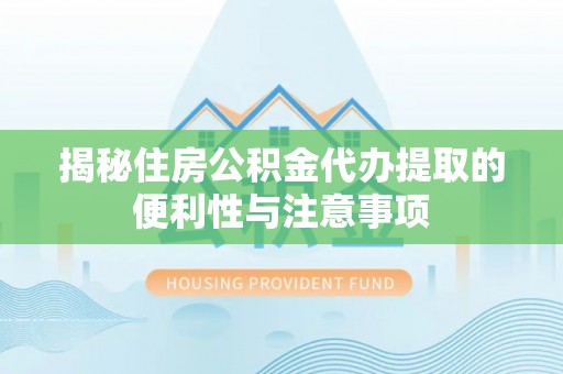 珠海揭秘住房公积金代办提取的便利性与注意事项