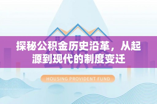 珠海探秘公积金历史沿革，从起源到现代的制度变迁