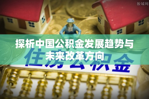 珠海探析中国公积金发展趋势与未来改革方向