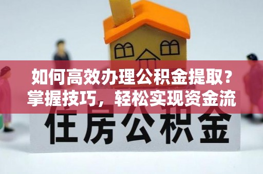 珠海如何高效办理公积金提取？掌握技巧，轻松实现资金流动
