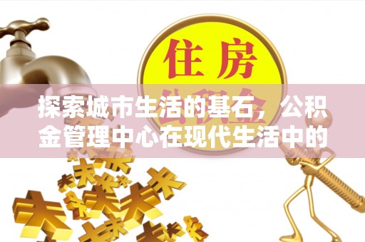珠海探索城市生活的基石，公积金管理中心在现代生活中的重要角色
