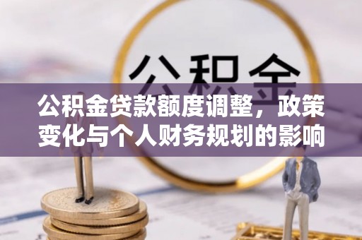 珠海公积金贷款额度调整，政策变化与个人财务规划的影响分析
