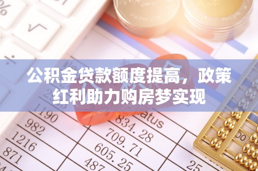珠海公积金贷款额度提高，政策红利助力购房梦实现