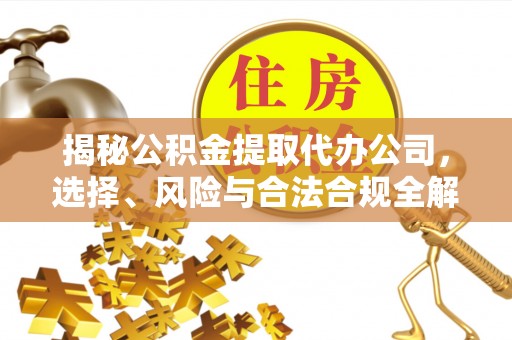 珠海揭秘公积金提取代办公司，选择、风险与合法合规全解析