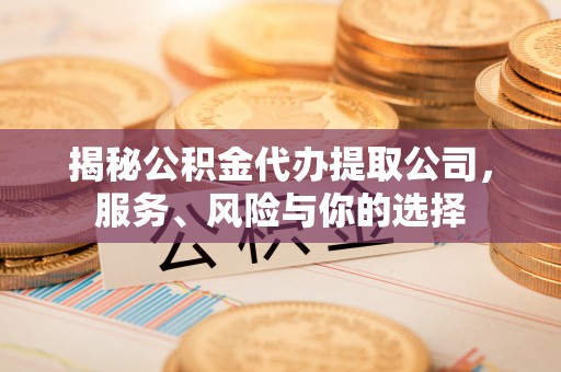 珠海揭秘公积金代办提取公司，服务、风险与你的选择