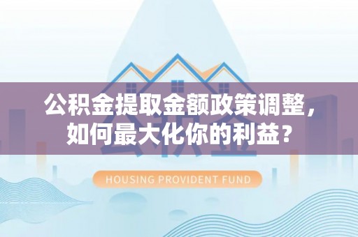 珠海公积金提取金额政策调整，如何最大化你的利益？