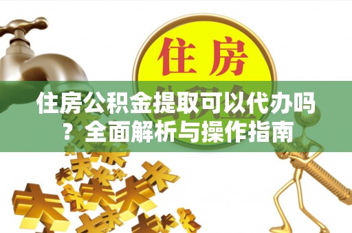 珠海住房公积金提取可以代办吗？全面解析与操作指南