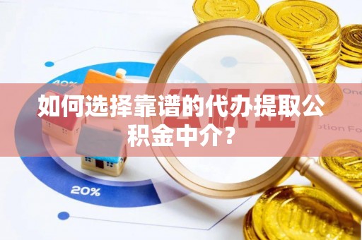 珠海如何选择靠谱的代办提取公积金中介？