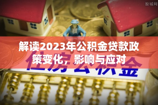 珠海解读2023年公积金贷款政策变化，影响与应对