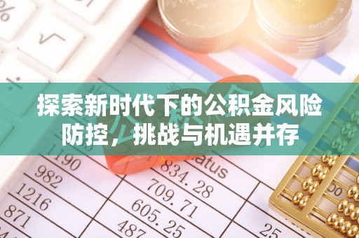 珠海探索新时代下的公积金风险防控，挑战与机遇并存