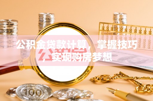 珠海公积金贷款计算，掌握技巧，实现购房梦想