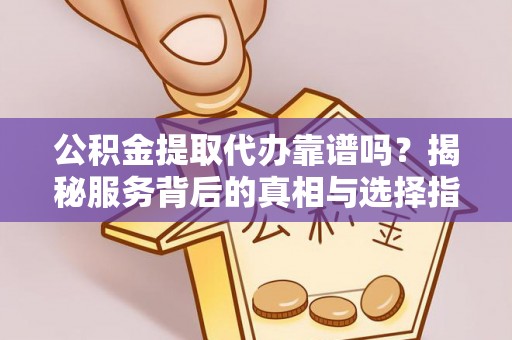 珠海公积金提取代办靠谱吗？揭秘服务背后的真相与选择指南