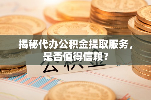 珠海揭秘代办公积金提取服务，是否值得信赖？