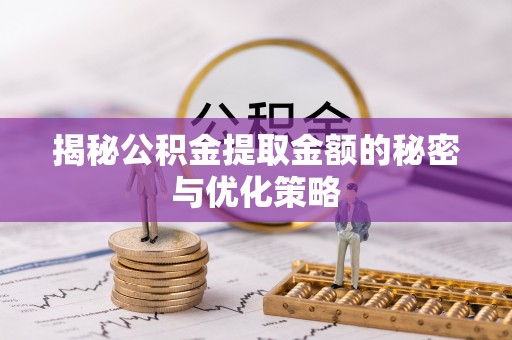 珠海揭秘公积金提取金额的秘密与优化策略