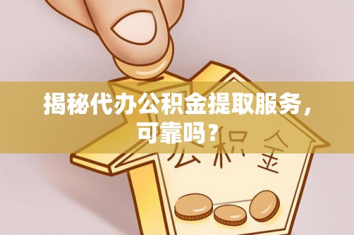 珠海揭秘代办公积金提取服务，可靠吗？