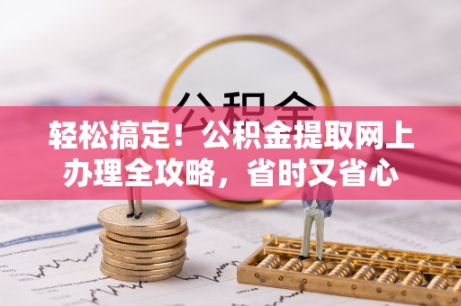 珠海轻松搞定！公积金提取网上办理全攻略，省时又省心