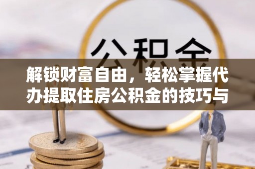 珠海解锁财富自由，轻松掌握代办提取住房公积金的技巧与攻略