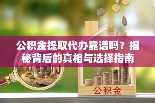 珠海公积金提取代办靠谱吗？揭秘背后的真相与选择指南