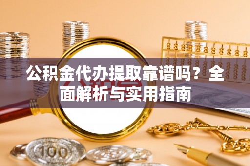 珠海公积金代办提取靠谱吗？全面解析与实用指南