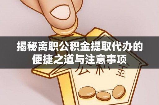 珠海揭秘离职公积金提取代办的便捷之道与注意事项