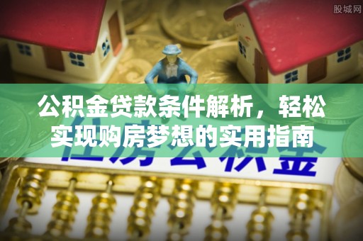 珠海公积金贷款条件解析，轻松实现购房梦想的实用指南