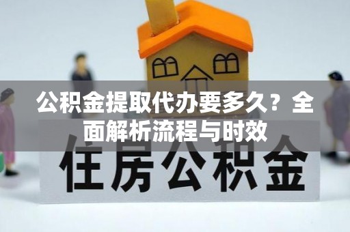 珠海公积金提取代办要多久？全面解析流程与时效