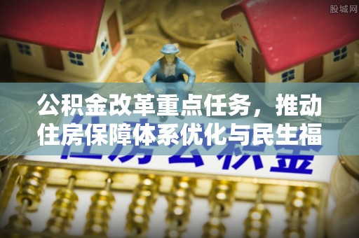 珠海公积金改革重点任务，推动住房保障体系优化与民生福祉提升