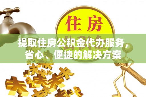珠海提取住房公积金代办服务，省心、便捷的解决方案