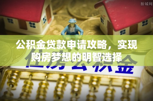 珠海公积金贷款申请攻略，实现购房梦想的明智选择