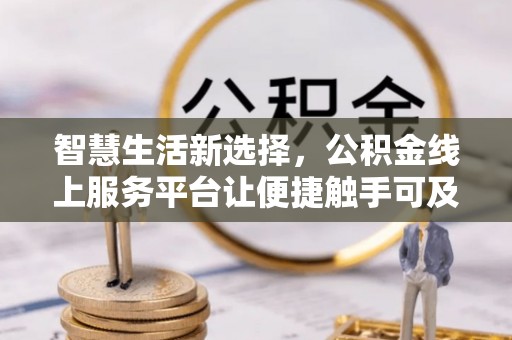 珠海智慧生活新选择，公积金线上服务平台让便捷触手可及