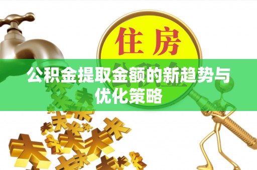 珠海公积金提取金额的新趋势与优化策略