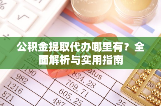 珠海公积金提取代办哪里有？全面解析与实用指南
