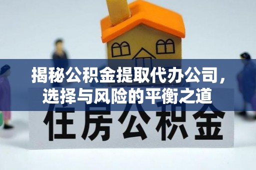珠海揭秘公积金提取代办公司，选择与风险的平衡之道