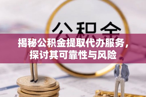 珠海揭秘公积金提取代办服务，探讨其可靠性与风险