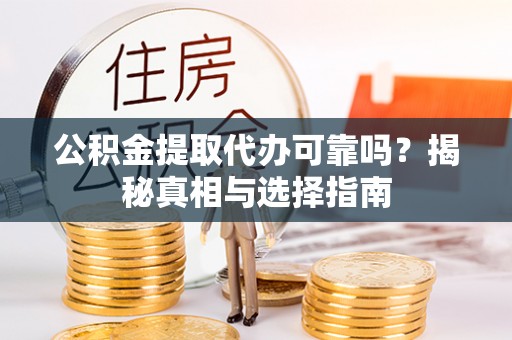 珠海公积金提取代办可靠吗？揭秘真相与选择指南