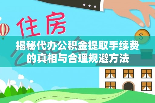 珠海揭秘代办公积金提取手续费的真相与合理规避方法