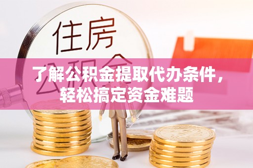 珠海了解公积金提取代办条件，轻松搞定资金难题