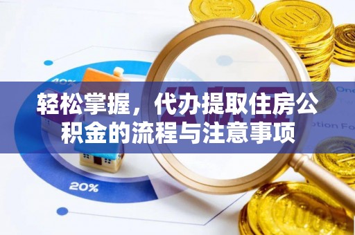 珠海轻松掌握，代办提取住房公积金的流程与注意事项